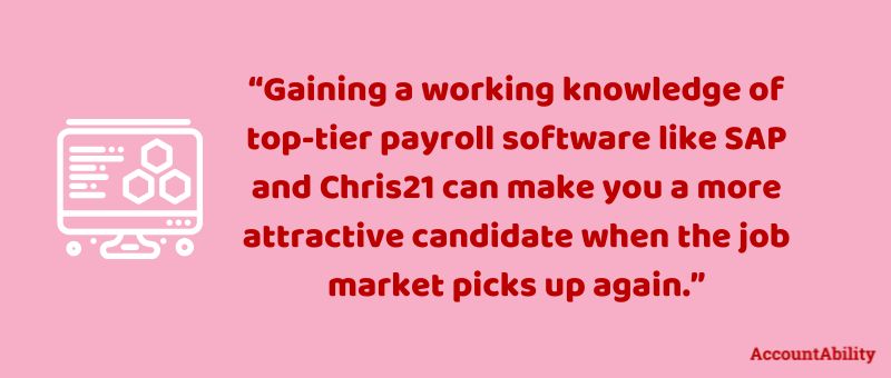 Quote: Gaining a working knowledge of top-tier payroll software like SAP and Chris21 can make you a more attractive candidate when the job market picks up again.